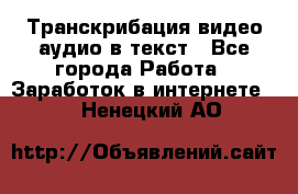 Транскрибация видео/аудио в текст - Все города Работа » Заработок в интернете   . Ненецкий АО